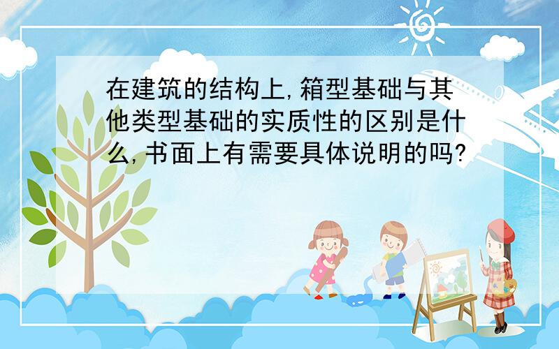 在建筑的结构上,箱型基础与其他类型基础的实质性的区别是什么,书面上有需要具体说明的吗?