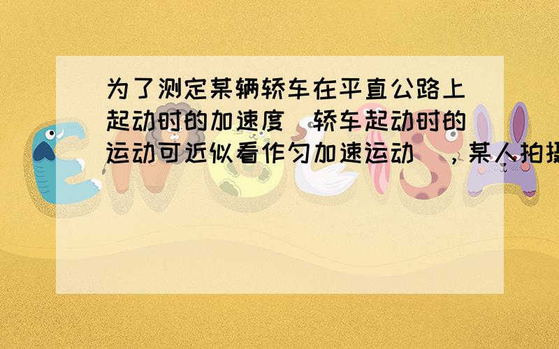 为了测定某辆轿车在平直公路上起动时的加速度（轿车起动时的运动可近似看作匀加速运动），某人拍摄了一张在同一底片上多次曝光的