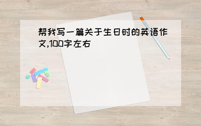 帮我写一篇关于生日时的英语作文,100字左右