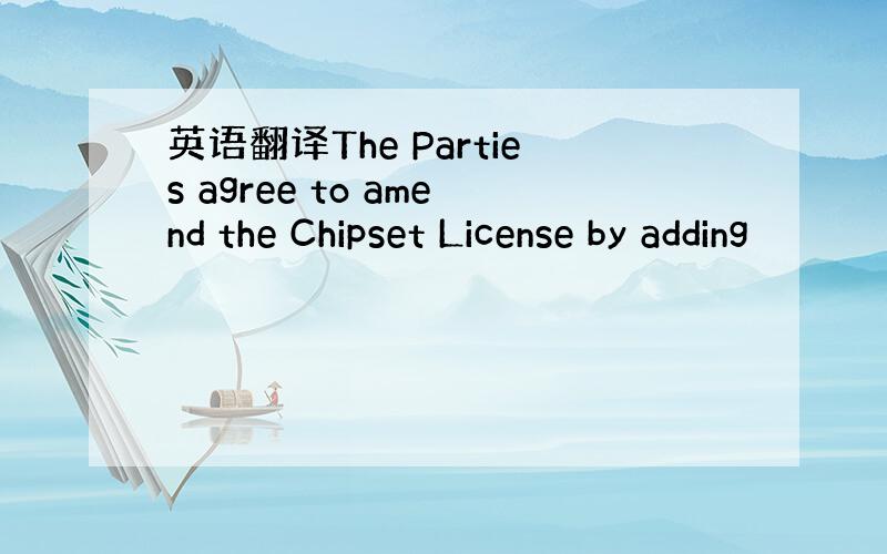 英语翻译The Parties agree to amend the Chipset License by adding