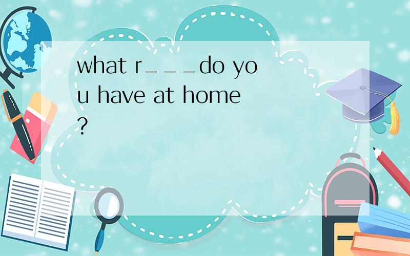 what r___do you have at home?