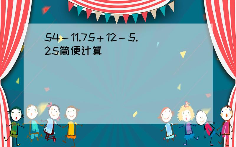 54－11.75＋12－5.25简便计算