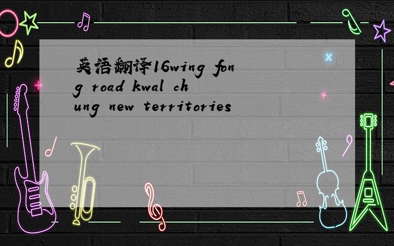 英语翻译16wing fong road kwal chung new territories