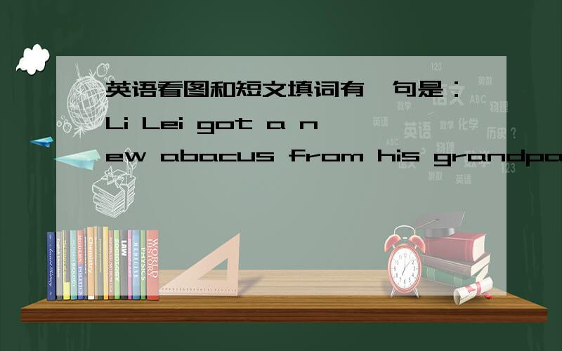 英语看图和短文填词有一句是：Li Lei got a new abacus from his grandpa as he