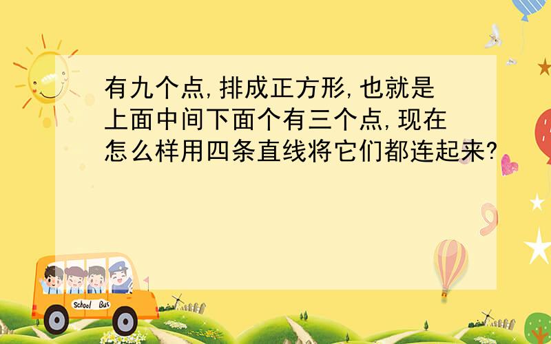 有九个点,排成正方形,也就是上面中间下面个有三个点,现在怎么样用四条直线将它们都连起来?