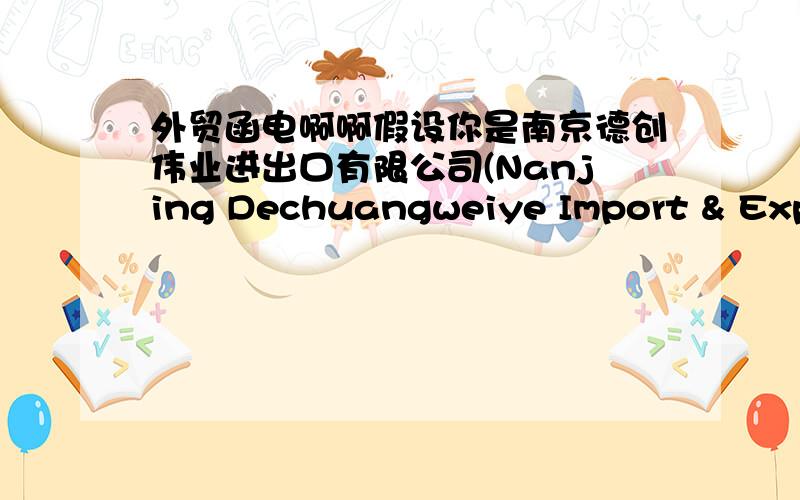 外贸函电啊啊假设你是南京德创伟业进出口有限公司(Nanjing Dechuangweiye Import & Expor