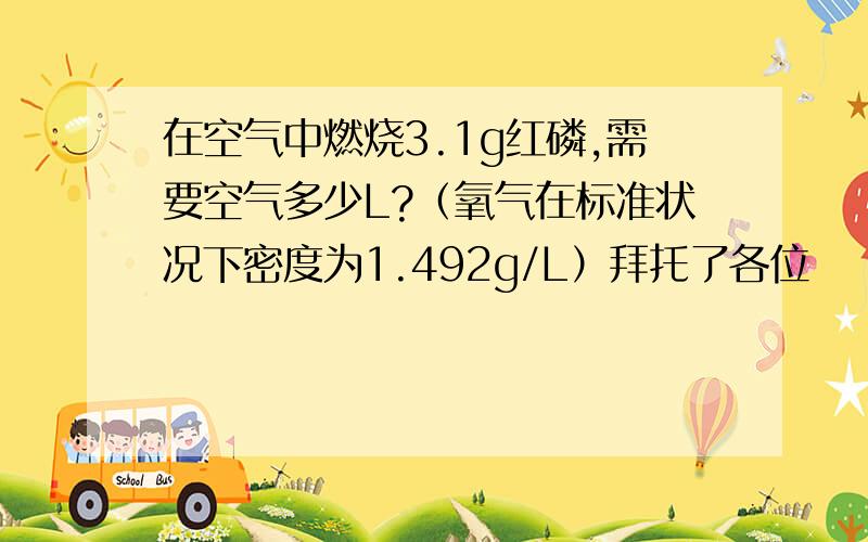 在空气中燃烧3.1g红磷,需要空气多少L?（氧气在标准状况下密度为1.492g/L）拜托了各位