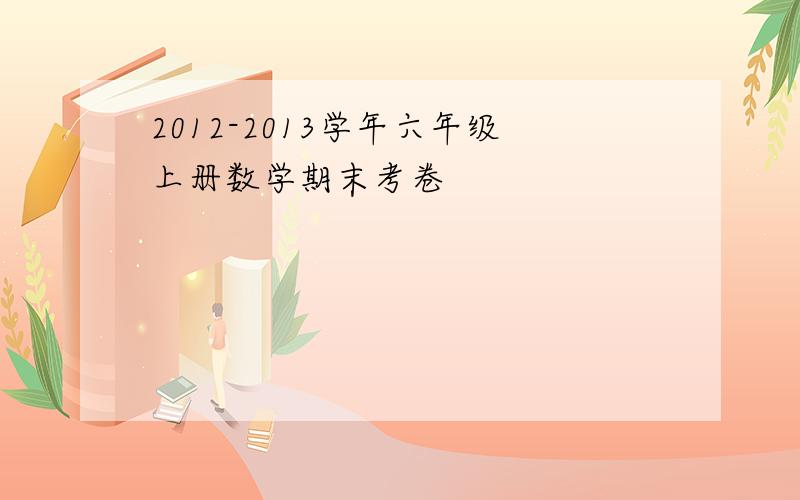 2012-2013学年六年级上册数学期末考卷