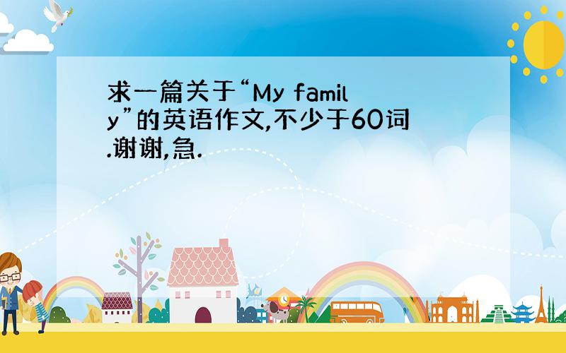 求一篇关于“My family”的英语作文,不少于60词.谢谢,急.