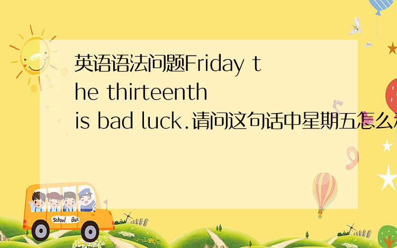 英语语法问题Friday the thirteenth is bad luck.请问这句话中星期五怎么和序数词连用?这是