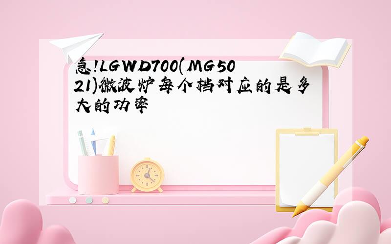 急!LGWD700(MG5021)微波炉每个档对应的是多大的功率