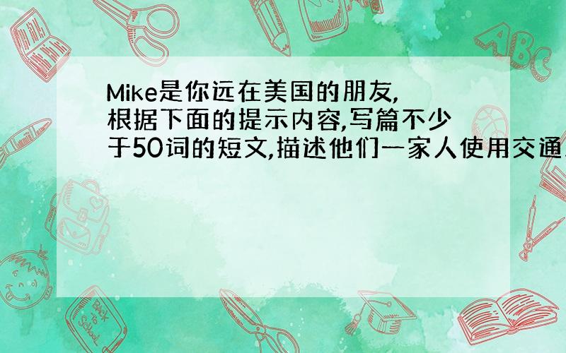 Mike是你远在美国的朋友,根据下面的提示内容,写篇不少于50词的短文,描述他们一家人使用交通工具的情况.