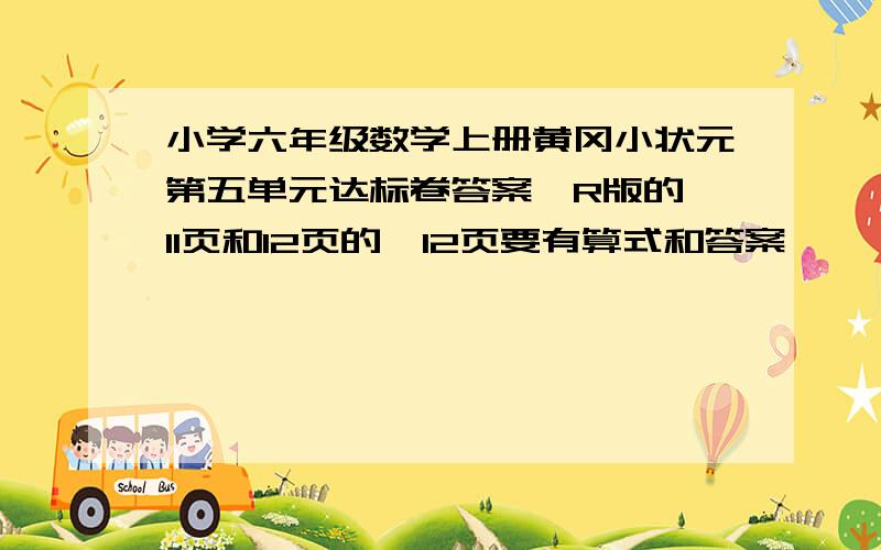 小学六年级数学上册黄冈小状元第五单元达标卷答案,R版的 11页和12页的,12页要有算式和答案