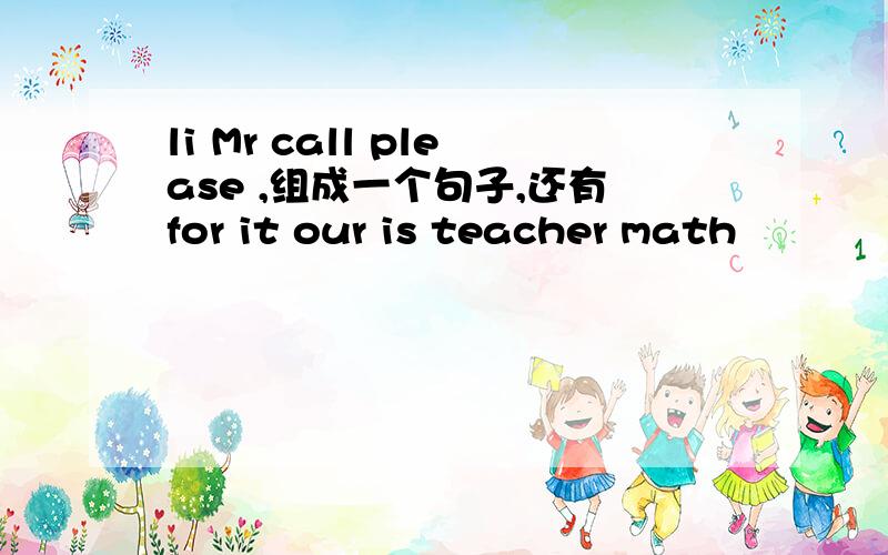 li Mr call please ,组成一个句子,还有for it our is teacher math