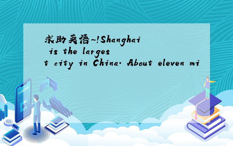 求助英语~!Shanghai is the largest city in China. About eleven mi