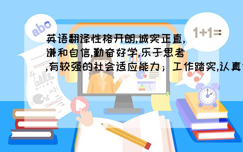 英语翻译性格开朗,诚实正直,谦和自信,勤奋好学,乐于思考,有较强的社会适应能力；工作踏实,认真细致,具有强烈的事业心和工