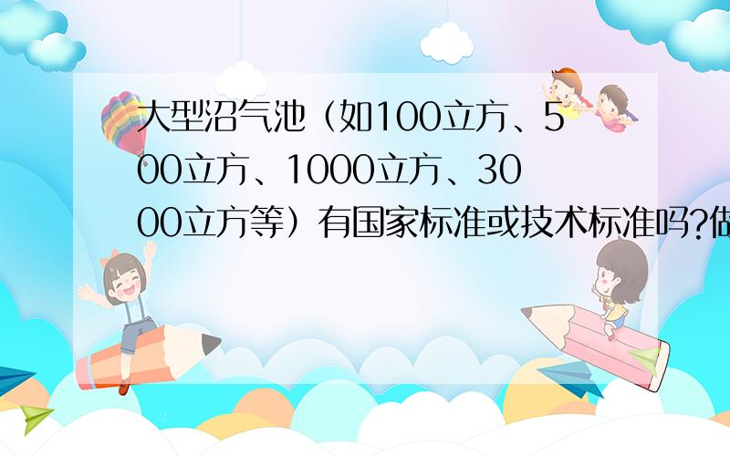 大型沼气池（如100立方、500立方、1000立方、3000立方等）有国家标准或技术标准吗?做多大多高多厚?