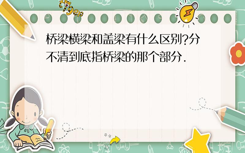 桥梁横梁和盖梁有什么区别?分不清到底指桥梁的那个部分.