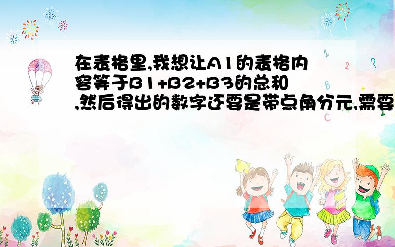 在表格里,我想让A1的表格内容等于B1+B2+B3的总和,然后得出的数字还要是带点角分元,需要什么公式 例如得