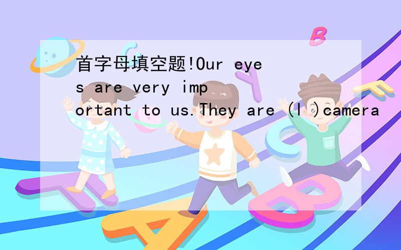 首字母填空题!Our eyes are very important to us.They are (l )camera