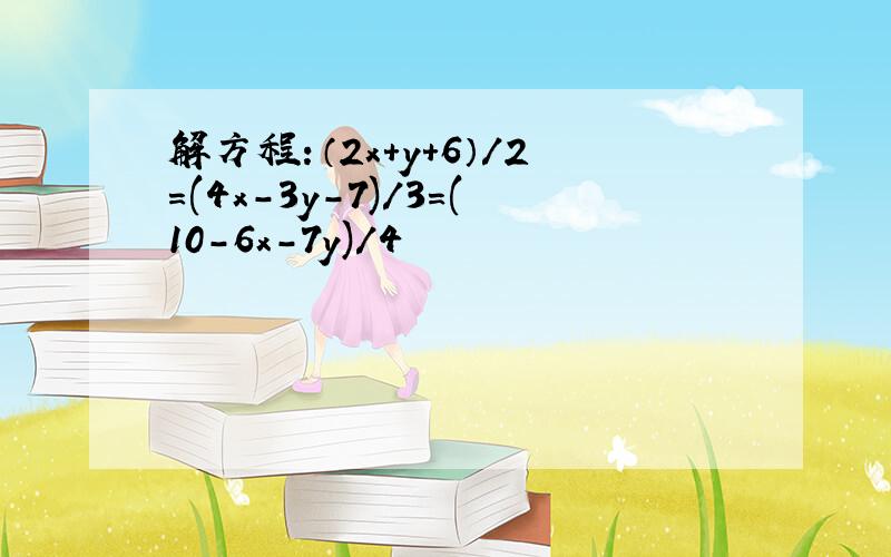 解方程：（2x+y+6）/2=(4x-3y-7)/3=(10-6x-7y)/4