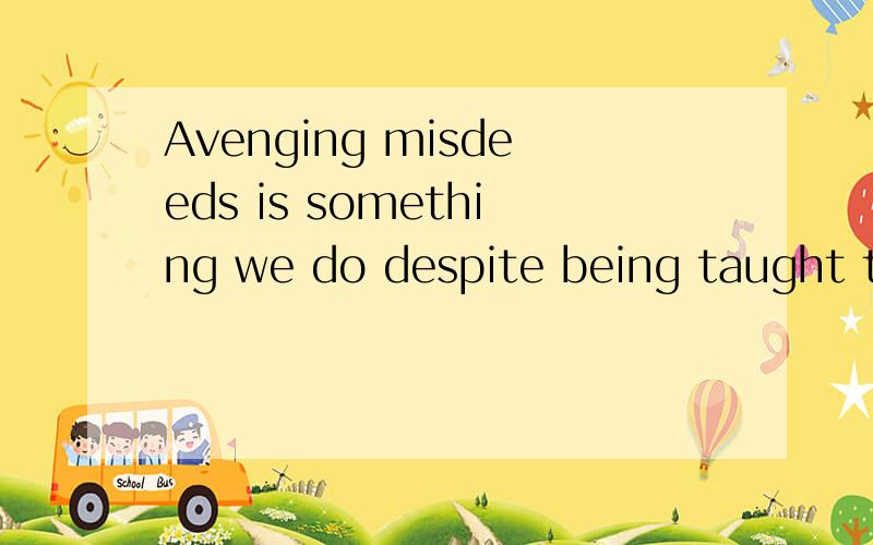 Avenging misdeeds is something we do despite being taught th