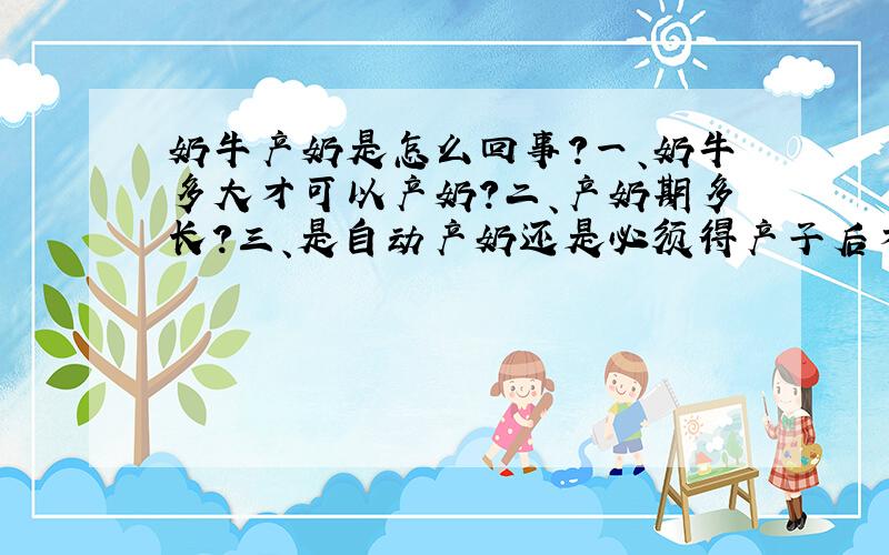 奶牛产奶是怎么回事?一、奶牛多大才可以产奶?二、产奶期多长?三、是自动产奶还是必须得产子后才能产奶?四、奶牛是某些品种特