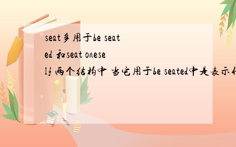 seat多用于be seated 和seat oneself 两个结构中 当它用于be seated中是表示什么呢