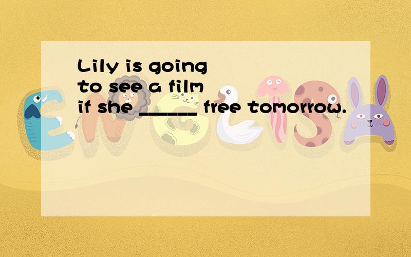 Lily is going to see a film if she ______ free tomorrow.