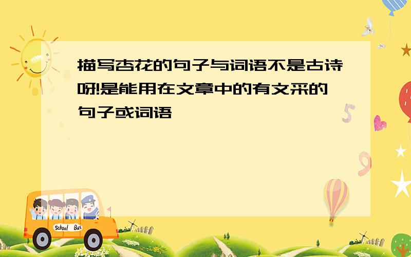 描写杏花的句子与词语不是古诗呀!是能用在文章中的有文采的句子或词语