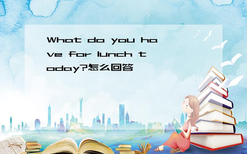 What do you have for lunch today?怎么回答