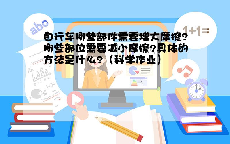 自行车哪些部件需要增大摩擦?哪些部位需要减小摩擦?具体的方法是什么?（科学作业）