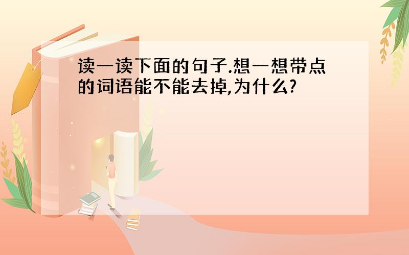 读一读下面的句子.想一想带点的词语能不能去掉,为什么?