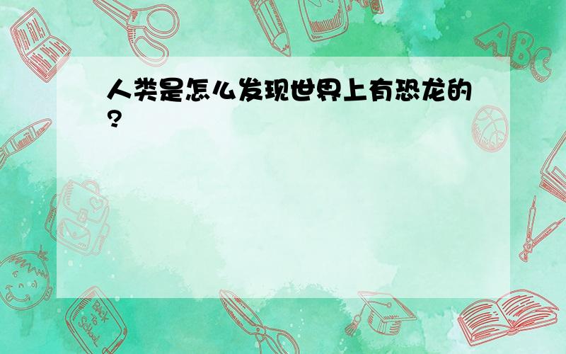 人类是怎么发现世界上有恐龙的?