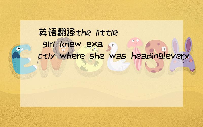 英语翻译the little girl knew exactly where she was heading!every