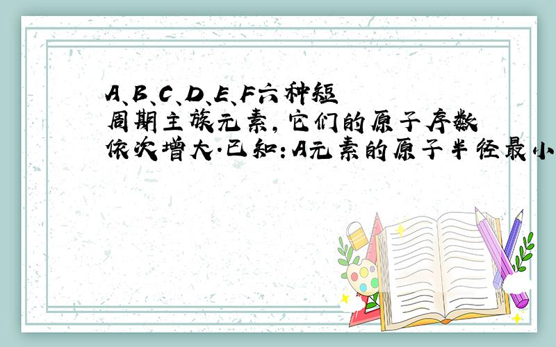 A、B、C、D、E、F六种短周期主族元素,它们的原子序数依次增大.已知：A元素的原子半径最小,B元素原子的最外层电子数是