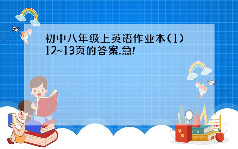 初中八年级上英语作业本(1)12~13页的答案.急!