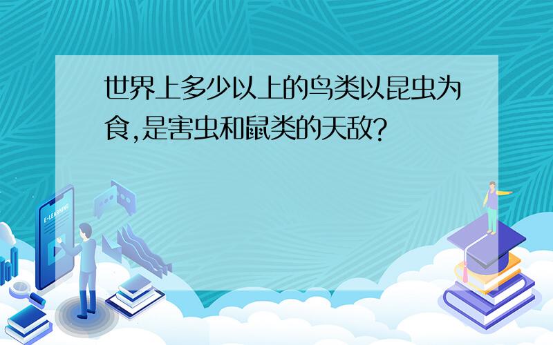 世界上多少以上的鸟类以昆虫为食,是害虫和鼠类的天敌?