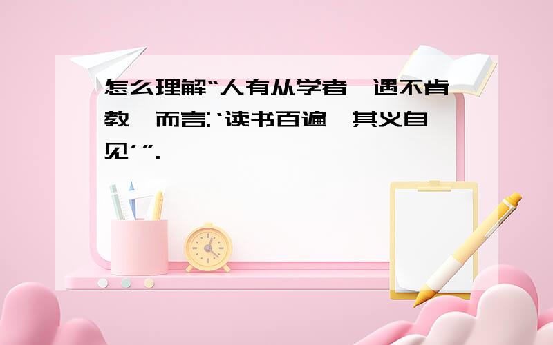 怎么理解“人有从学者,遇不肯教,而言:‘读书百遍,其义自见’”.