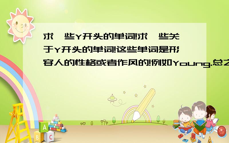 求一些Y开头的单词!求一些关于Y开头的单词!这些单词是形容人的性格或者作风的!例如Young.总之是与人有关的!