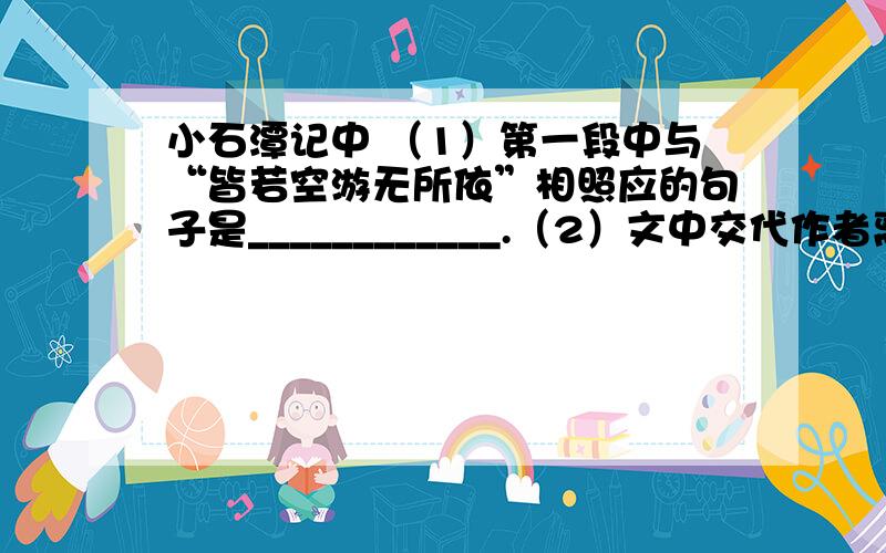 小石潭记中 （1）第一段中与“皆若空游无所依”相照应的句子是____________.（2）文中交代作者离开小石潭的原因