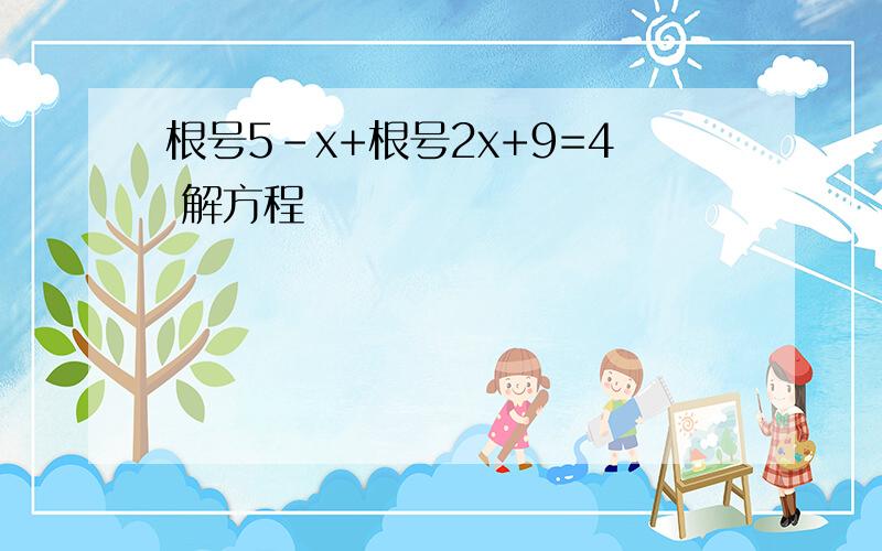 根号5-x+根号2x+9=4 解方程