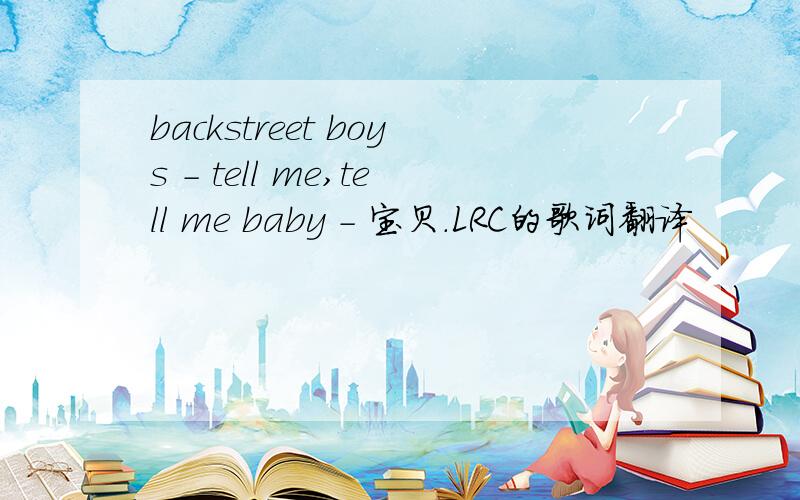 backstreet boys - tell me,tell me baby - 宝贝.LRC的歌词翻译