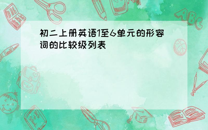 初二上册英语1至6单元的形容词的比较级列表