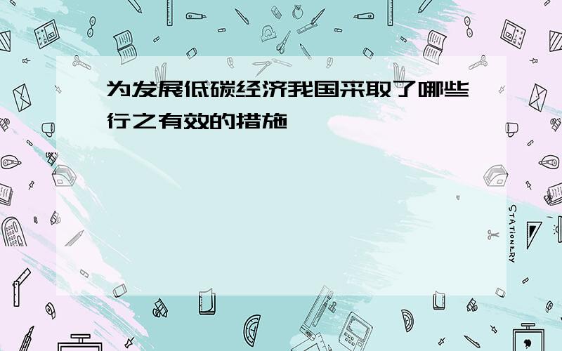 为发展低碳经济我国采取了哪些行之有效的措施