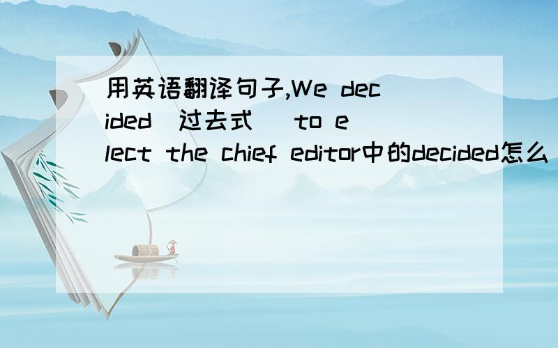 用英语翻译句子,We decided（过去式） to elect the chief editor中的decided怎么