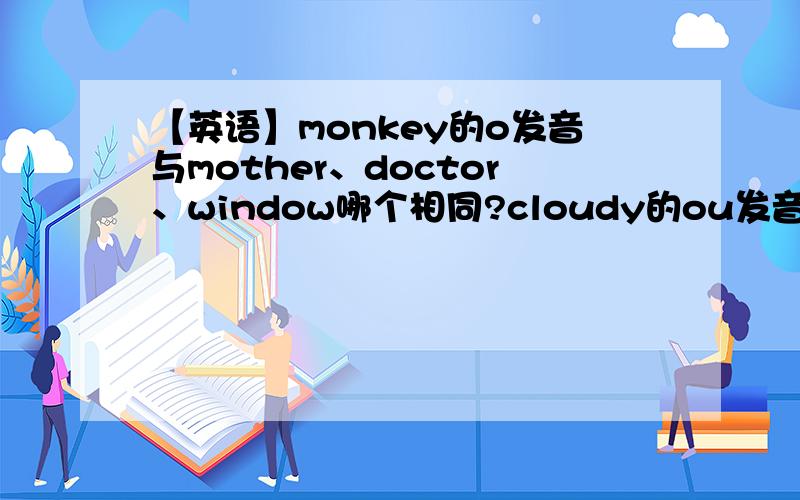 【英语】monkey的o发音与mother、doctor、window哪个相同?cloudy的ou发音与brown、wi