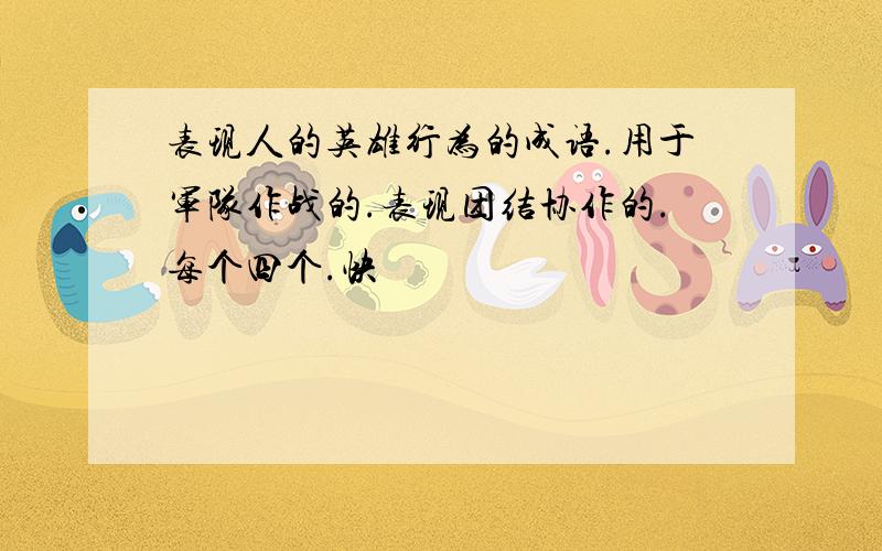 表现人的英雄行为的成语.用于军队作战的.表现团结协作的.每个四个.快