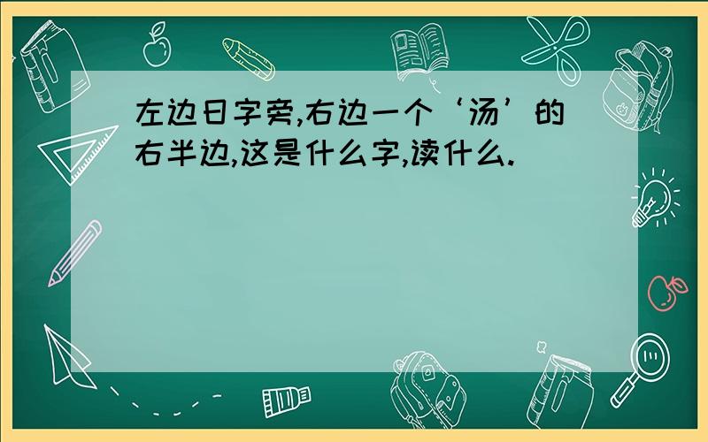 左边日字旁,右边一个‘汤’的右半边,这是什么字,读什么.