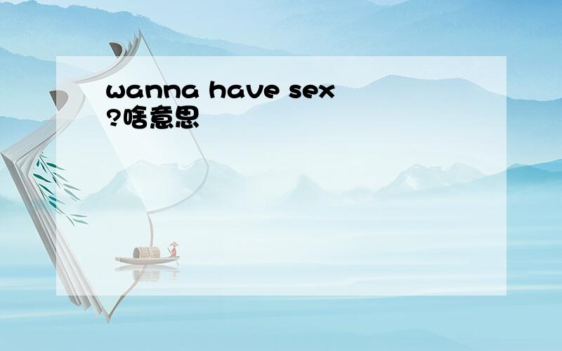 wanna have sex?啥意思